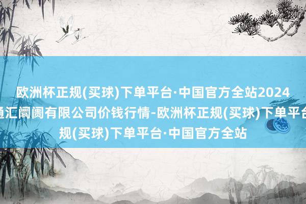 欧洲杯正规(买球)下单平台·中国官方全站2024年5月8日新疆通汇阛阓有限公司价钱行情-欧洲杯正规(买球)下单平台·中国官方全站