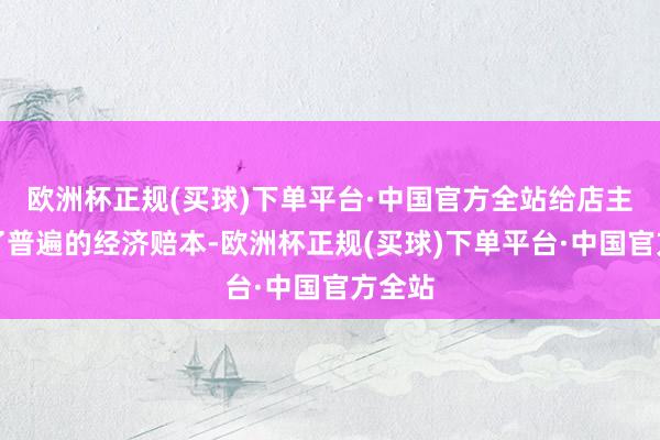 欧洲杯正规(买球)下单平台·中国官方全站给店主带来了普遍的经济赔本-欧洲杯正规(买球)下单平台·中国官方全站