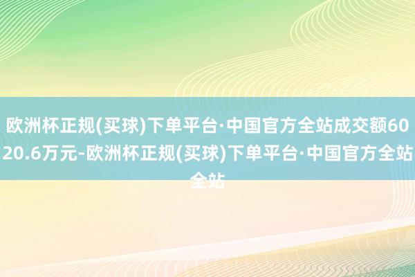 欧洲杯正规(买球)下单平台·中国官方全站成交额6020.6万元-欧洲杯正规(买球)下单平台·中国官方全站