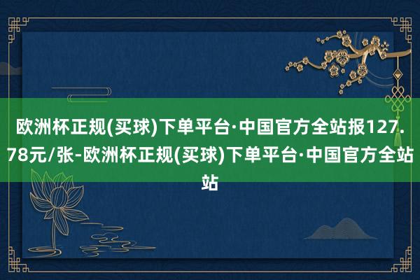 欧洲杯正规(买球)下单平台·中国官方全站报127.78元/张-欧洲杯正规(买球)下单平台·中国官方全站