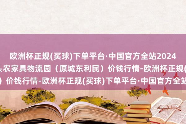 欧洲杯正规(买球)下单平台·中国官方全站2024年6月4日山西太原丈子头农家具物流园（原城东利民）价钱行情-欧洲杯正规(买球)下单平台·中国官方全站