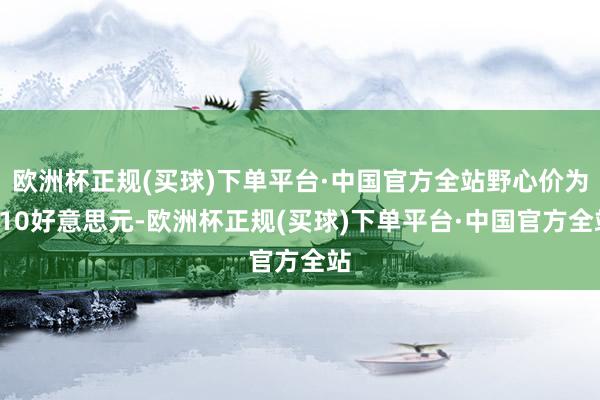 欧洲杯正规(买球)下单平台·中国官方全站野心价为910好意思元-欧洲杯正规(买球)下单平台·中国官方全站