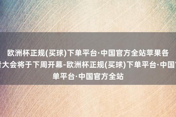 欧洲杯正规(买球)下单平台·中国官方全站苹果各人成立者大会将于下周开幕-欧洲杯正规(买球)下单平台·中国官方全站