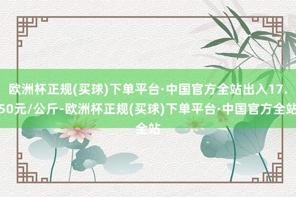 欧洲杯正规(买球)下单平台·中国官方全站出入17.50元/公斤-欧洲杯正规(买球)下单平台·中国官方全站