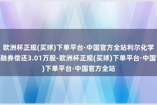 欧洲杯正规(买球)下单平台·中国官方全站利尔化学6月18日融券偿还3.01万股-欧洲杯正规(买球)下单平台·中国官方全站