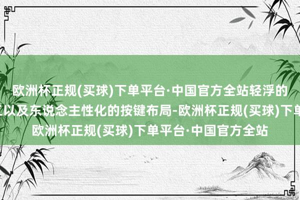 欧洲杯正规(买球)下单平台·中国官方全站轻浮的机身、紧密的作念工以及东说念主性化的按键布局-欧洲杯正规(买球)下单平台·中国官方全站