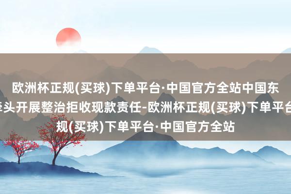 欧洲杯正规(买球)下单平台·中国官方全站中国东说念主民银行牵头开展整治拒收现款责任-欧洲杯正规(买球)下单平台·中国官方全站