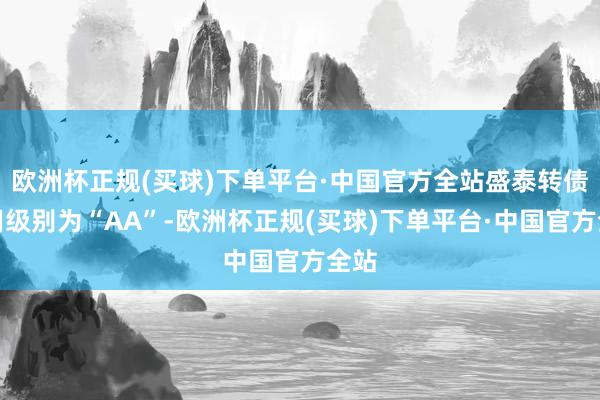 欧洲杯正规(买球)下单平台·中国官方全站盛泰转债信用级别为“AA”-欧洲杯正规(买球)下单平台·中国官方全站