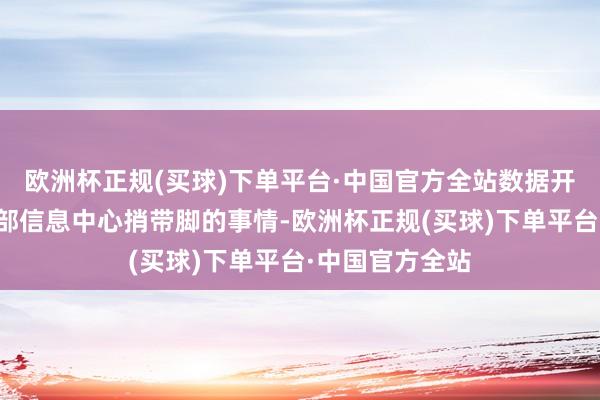 欧洲杯正规(买球)下单平台·中国官方全站数据开始：农业农村部信息中心捎带脚的事情-欧洲杯正规(买球)下单平台·中国官方全站