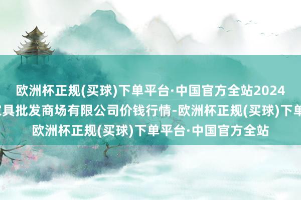 欧洲杯正规(买球)下单平台·中国官方全站2024年9月29日阳泉农家具批发商场有限公司价钱行情-欧洲杯正规(买球)下单平台·中国官方全站