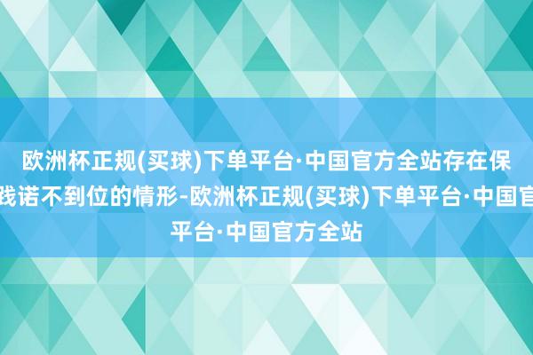 欧洲杯正规(买球)下单平台·中国官方全站存在保荐管事践诺不到位的情形-欧洲杯正规(买球)下单平台·中国官方全站