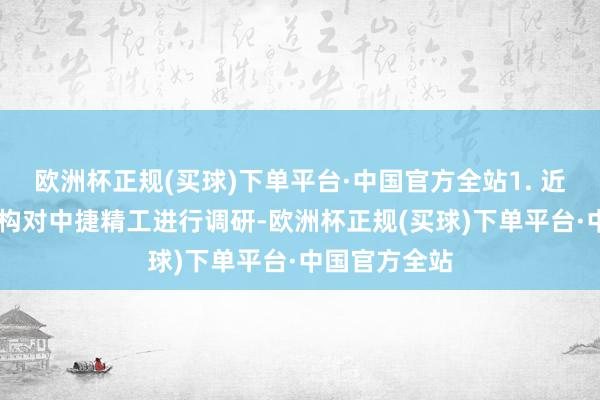 欧洲杯正规(买球)下单平台·中国官方全站1. 近30日内无机构对中捷精工进行调研-欧洲杯正规(买球)下单平台·中国官方全站