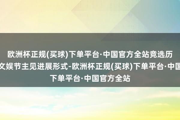 欧洲杯正规(买球)下单平台·中国官方全站竞选历程酿成了文娱节主见进展形式-欧洲杯正规(买球)下单平台·中国官方全站