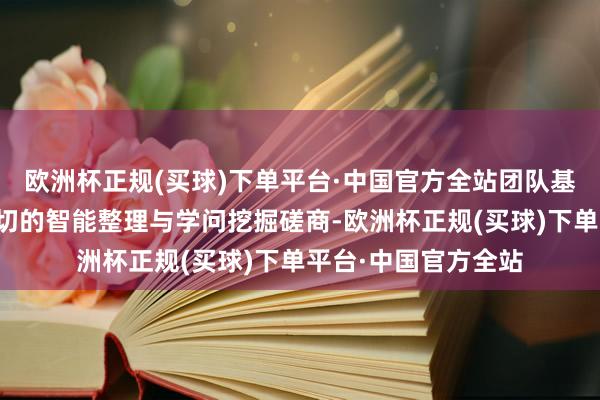 欧洲杯正规(买球)下单平台·中国官方全站团队基于此辛勤开展了真切的智能整理与学问挖掘磋商-欧洲杯正规(买球)下单平台·中国官方全站