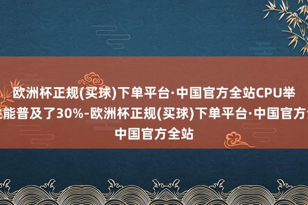 欧洲杯正规(买球)下单平台·中国官方全站CPU举座性能普及了30%-欧洲杯正规(买球)下单平台·中国官方全站