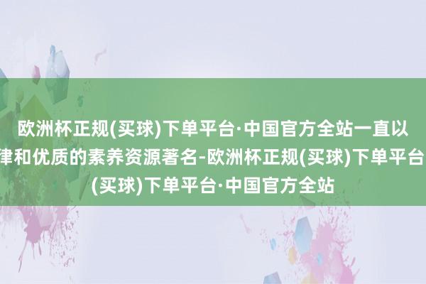 欧洲杯正规(买球)下单平台·中国官方全站一直以严苛的招生纪律和优质的素养资源著名-欧洲杯正规(买球)下单平台·中国官方全站