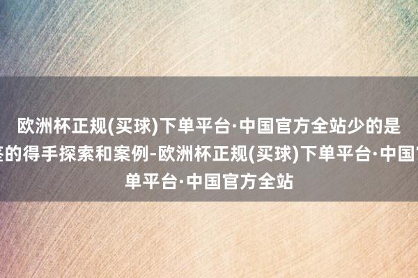 欧洲杯正规(买球)下单平台·中国官方全站少的是具体可鉴的得手探索和案例-欧洲杯正规(买球)下单平台·中国官方全站