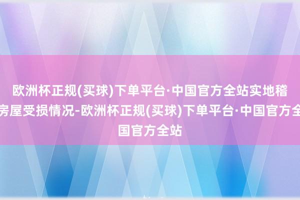 欧洲杯正规(买球)下单平台·中国官方全站实地稽查房屋受损情况-欧洲杯正规(买球)下单平台·中国官方全站