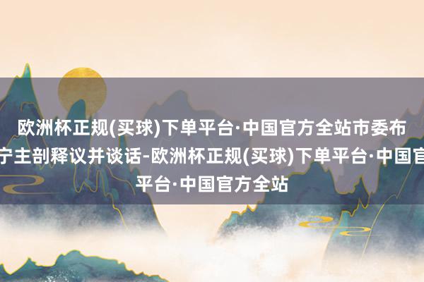 欧洲杯正规(买球)下单平台·中国官方全站市委布告陈吉宁主剖释议并谈话-欧洲杯正规(买球)下单平台·中国官方全站