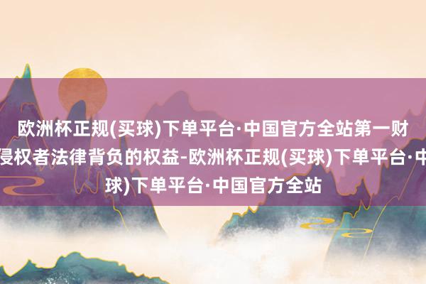 欧洲杯正规(买球)下单平台·中国官方全站第一财经保留讲究侵权者法律背负的权益-欧洲杯正规(买球)下单平台·中国官方全站