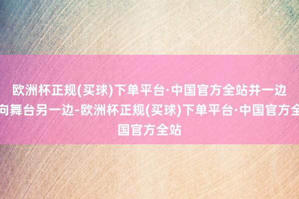 欧洲杯正规(买球)下单平台·中国官方全站并一边奔向舞台另一边-欧洲杯正规(买球)下单平台·中国官方全站