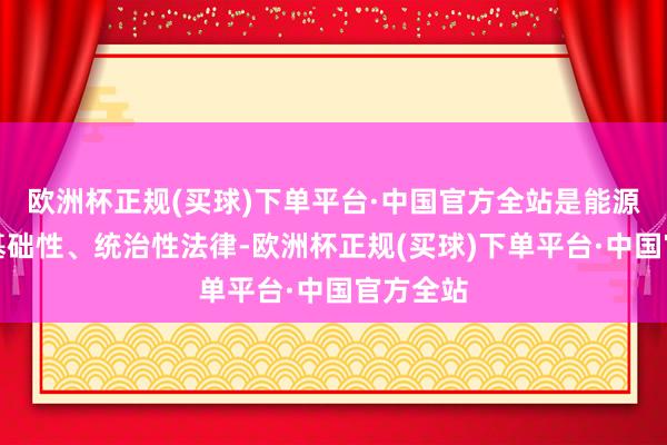 欧洲杯正规(买球)下单平台·中国官方全站是能源限制的基础性、统治性法律-欧洲杯正规(买球)下单平台·中国官方全站