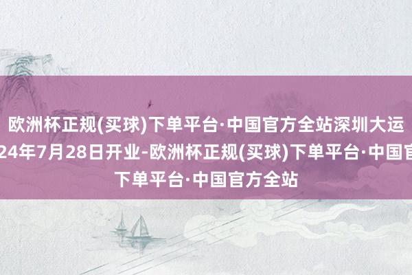 欧洲杯正规(买球)下单平台·中国官方全站深圳大运天地2024年7月28日开业-欧洲杯正规(买球)下单平台·中国官方全站