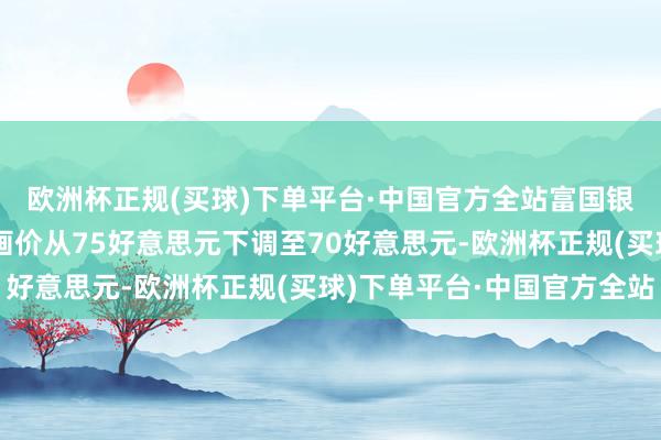 欧洲杯正规(买球)下单平台·中国官方全站富国银即将适口可乐公司策画价从75好意思元下调至70好意思元-欧洲杯正规(买球)下单平台·中国官方全站