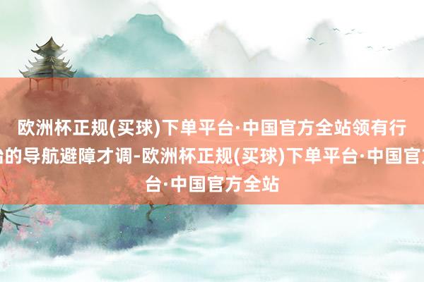 欧洲杯正规(买球)下单平台·中国官方全站领有行业伊始的导航避障才调-欧洲杯正规(买球)下单平台·中国官方全站