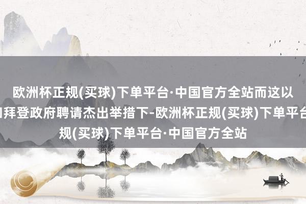 欧洲杯正规(买球)下单平台·中国官方全站而这以致是在特朗普和拜登政府聘请杰出举措下-欧洲杯正规(买球)下单平台·中国官方全站