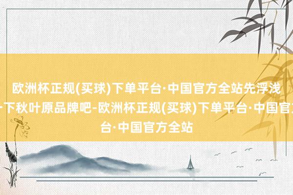 欧洲杯正规(买球)下单平台·中国官方全站先浮浅先容一下秋叶原品牌吧-欧洲杯正规(买球)下单平台·中国官方全站