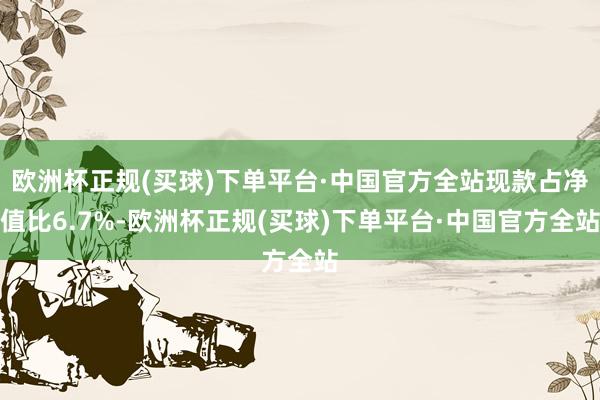 欧洲杯正规(买球)下单平台·中国官方全站现款占净值比6.7%-欧洲杯正规(买球)下单平台·中国官方全站