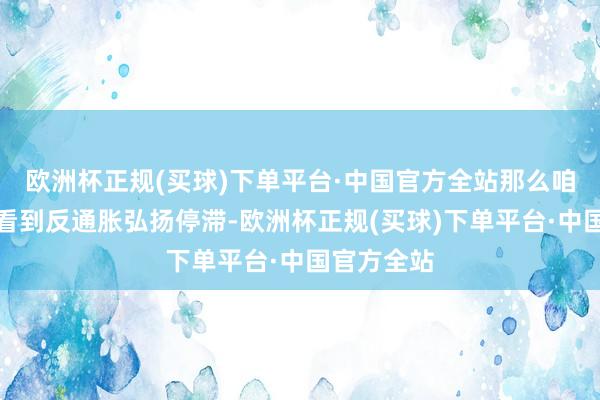 欧洲杯正规(买球)下单平台·中国官方全站那么咱们可能会看到反通胀弘扬停滞-欧洲杯正规(买球)下单平台·中国官方全站