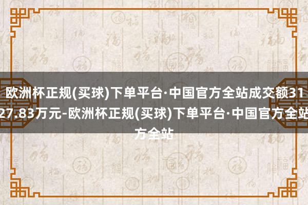 欧洲杯正规(买球)下单平台·中国官方全站成交额3127.83万元-欧洲杯正规(买球)下单平台·中国官方全站