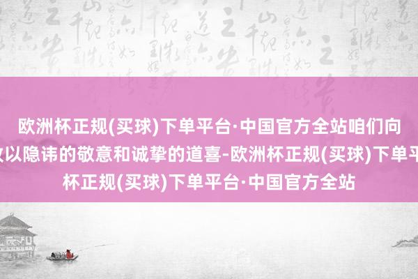 欧洲杯正规(买球)下单平台·中国官方全站咱们向每一位司法考查致以隐讳的敬意和诚挚的道喜-欧洲杯正规(买球)下单平台·中国官方全站