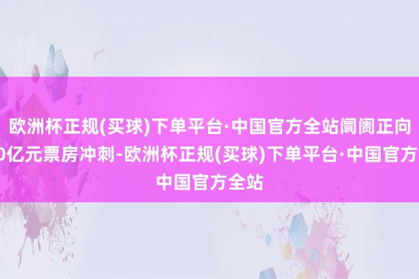 欧洲杯正规(买球)下单平台·中国官方全站阛阓正向着80亿元票房冲刺-欧洲杯正规(买球)下单平台·中国官方全站