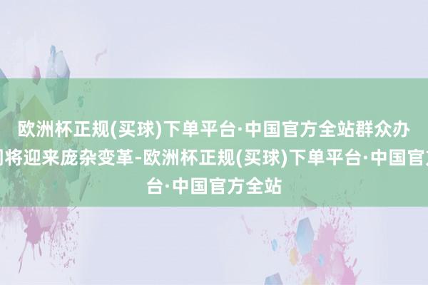 欧洲杯正规(买球)下单平台·中国官方全站群众办事阛阓将迎来庞杂变革-欧洲杯正规(买球)下单平台·中国官方全站