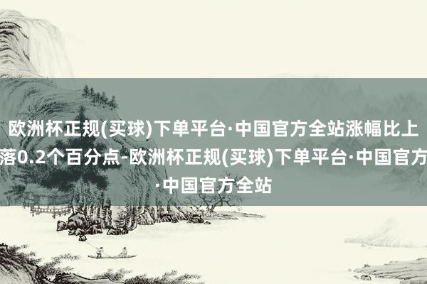 欧洲杯正规(买球)下单平台·中国官方全站涨幅比上月回落0.2个百分点-欧洲杯正规(买球)下单平台·中国官方全站