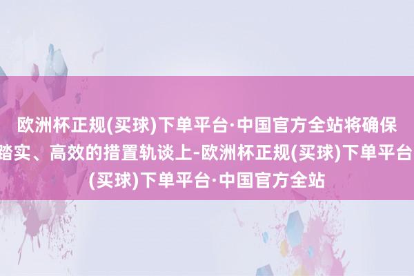 欧洲杯正规(买球)下单平台·中国官方全站将确保德国再行回到踏实、高效的措置轨谈上-欧洲杯正规(买球)下单平台·中国官方全站