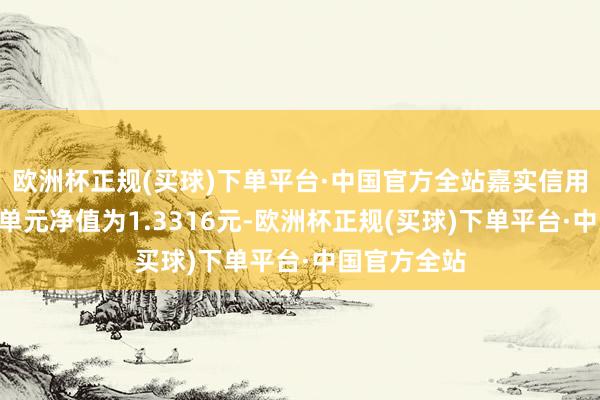 欧洲杯正规(买球)下单平台·中国官方全站嘉实信用债券A最新单元净值为1.3316元-欧洲杯正规(买球)下单平台·中国官方全站