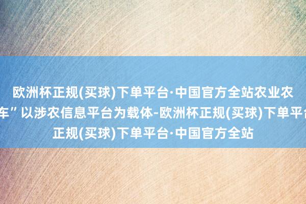 欧洲杯正规(买球)下单平台·中国官方全站农业农村部“信贷纵贯车”以涉农信息平台为载体-欧洲杯正规(买球)下单平台·中国官方全站