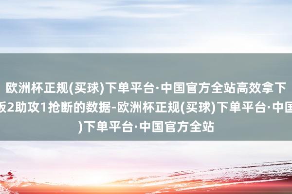 欧洲杯正规(买球)下单平台·中国官方全站高效拿下17分5篮板2助攻1抢断的数据-欧洲杯正规(买球)下单平台·中国官方全站